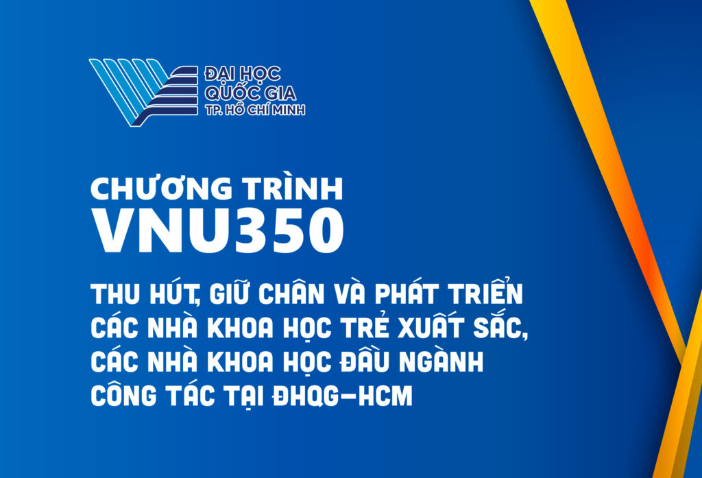 CHƯƠNG TRÌNH VNU350: THU HÚT, GIỮ CHÂN VÀ PHÁT TRIỂN CÁC NHÀ KHOA HỌC TRẺ XUẤT SẮC, CÁC NHÀ KHOA HỌC ĐẦU NGÀNH